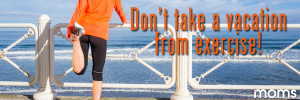 Don't take a vacation from exercise!